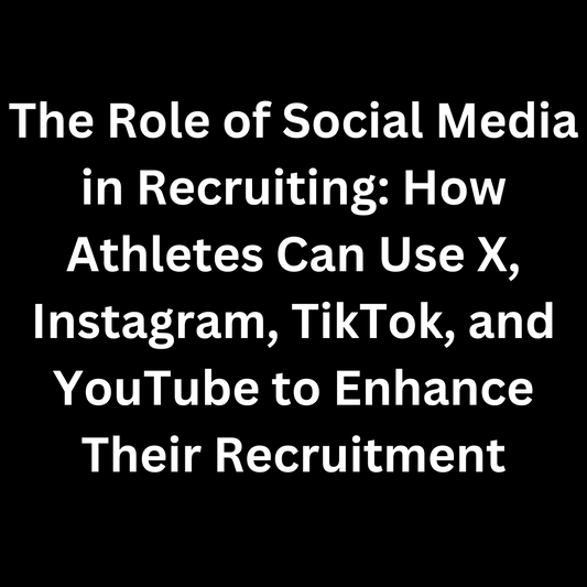 The Role of Social Media in Recruiting: How Athletes Can Use X, Instagram, TikTok, and YouTube to Enhance Their Recruitment